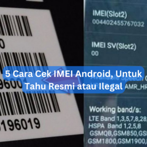 5 Cara Cek IMEI Android, Untuk Tahu Resmi atau Ilegal