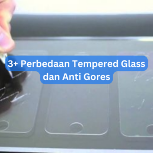 3+ Perbedaan Tempered Glass dan Anti Gores