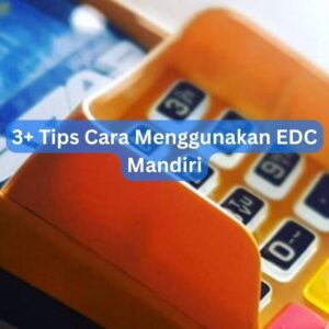 3+ Tips Cara Menggunakan EDC Mandiri