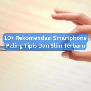 10+ Rekomendasi Smartphone Paling Tipis Dan Slim Terbaru