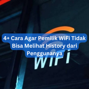 4+ Cara Agar Pemilik WiFi Tidak Bisa Melihat History dari Penggunanya