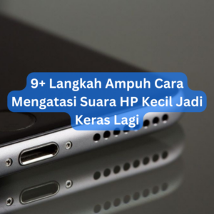 9+ Langkah Ampuh Cara Mengatasi Suara HP Kecil Jadi Keras Lagi