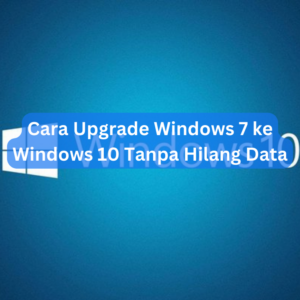 Cara Upgrade Windows 7 ke Windows 10 Tanpa Hilang Data